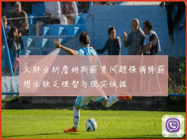 文胖分析詹姆斯薪资问题强调降薪想法缺乏理智与现实依据