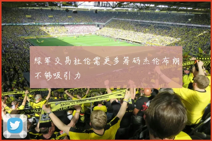 绿军交易杜伦需更多筹码杰伦布朗不够吸引力