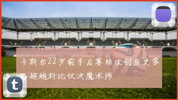 卡斯尔22岁前季后赛助攻创历史第二超越科比仅次魔术师