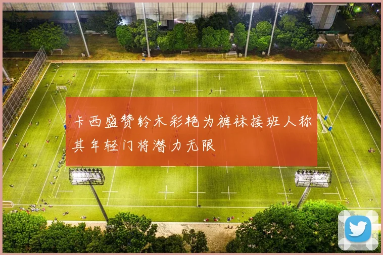 卡西盛赞铃木彩艳为裤袜接班人称其年轻门将潜力无限